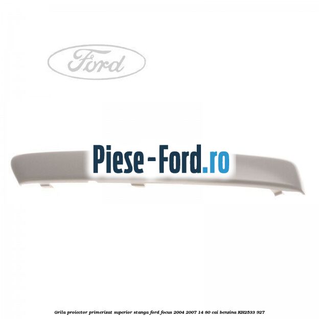 Grila proiector primerizat superior stanga Ford Focus 2004-2007 1.4 80 cai #FA5B1FDB82